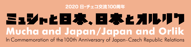 特別展 2020 日・チェコ交流100周年　ミュシャと日本、日本とオルリク