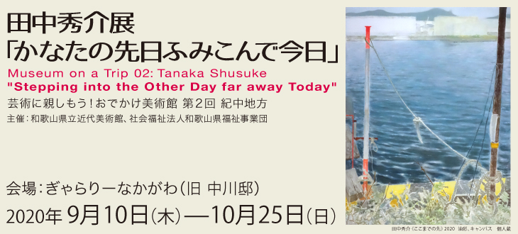 芸術に親しもう！おでかけ美術館　田中秀介展「かなたの先日ふみこんで今日」